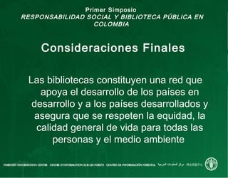 Primer Simposio
RESPONSABILIDAD SOCIAL Y BIBLIOTECA PÚBLICA EN
COLOMBIA
Consideraciones Finales
Las bibliotecas constituye...
