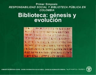 Primer Simposio
RESPONSABILIDAD SOCIAL Y BIBLIOTECA PÚBLICA EN
COLOMBIA
Biblioteca: génesis y
evolución
 