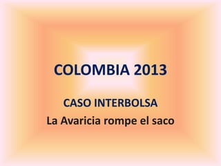 COLOMBIA 2013
   CASO INTERBOLSA
La Avaricia rompe el saco
 