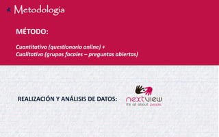 Metodologia 
MÉTODO: 
Cuantitativo (questionario online) + 
Cualitativo (grupos focales – preguntas abiertas) 
REALIZACIÓN Y ANÁLISIS DE DATOS:  