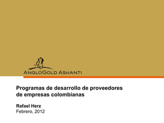Programas de desarrollo de proveedores
de empresas colombianas

Rafael Herz
Febrero, 2012
 