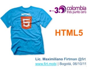 HTML5

Lic. Maximiliano Firtman @firt
www.firt.mobi | Bogotá, 06/10/11
                               1
 