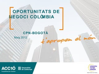 OPORTUNITATS DE
NEGOCI COLÒMBIA


       CPN-BOGOTÀ
 Maig 2012
 