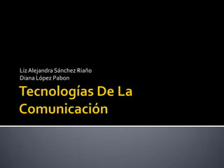 Tecnologías De La Comunicación Liz Alejandra Sánchez Riaño Diana López Pabon 
