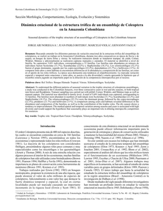 157Revista Colombiana de Entomología 33 (2): 157-164 (2007)
Sección Morfología, Comportamiento, Ecología, Evolución y Sistemática
Dinámica estacional de la estructura trófica de un ensamblaje de Coleoptera
en la Amazonia Colombiana
Seasonal dynamics of the trophic structure of an assemblage of Coleoptera in the Colombian Amazon
JORGE ARI NORIEGAA.1
, JUAN PABLO BOTERO2
, MARCELO VIOLA2
, GIOVANNY FAGUA1
Resumen: Buscando entender los diferentes patrones de variación estacional de la estructura trófica del ensamblaje de
coleópteros, se realizó un trabajo en la Amazonia Colombiana, durante tres años consecutivos en época de lluvia y de
sequía, en bosque de tierra firme y várzea. Se realizaron transectos donde se instalaron trampas: de caída, Corner,
Winkler, Malaise y adicionalmente se realizaron capturas manuales y zarandeo. El material se identificó a nivel de
familia. Se capturaron 3.691 individuos, correspondientes a 32 familias. Las familias más abundantes en número de
individuos fueron Scolytidae (31,7%), Scarabaeidae (222%) y Staphylinidae (18,1%). Los xilomicetófagos (32,1%)
fueron el grupo dominante, seguido por los copro-necrófagos (22,3%), depredadores (21,7%) y herbívoros (11%). Al
comparar entre años y entre hábitats se encontraron diferencias en la abundancia y composición de las familias, así como
en el aporte de los roles tróficos. La época seca demuestra una tendencia al empobrecimiento. La marcada variación
espacial y temporal entre estaciones y entre años, se asocia a la alta diversidad y estaría apoyando la hipótesis que el
recambio estaría jugando un importante papel en la dilución de la competencia interespecífica por el recurso.
Palabras clave: Rol Trófico. Bosque Húmedo Tropical. Várzea. Xilómicetófagos. Scolytidae.
Abstract: To understand the different patterns of seasonal variation in the trophic structure of coleopteran assemblages,
a study was conducted in the Colombian Amazon, over three consecutive years in wet and dry seasons, in both tropical
rain forest and floodplains. Transect sampling was carried out with pitfall, Corner, Winkler, and Malaise traps as well as
manual capture. The material was identified to family level. A total of 3,691 individuals was captured, corresponding to
32 families. The families most abundant in numbers of individuals were Scolytidae (31.7%), Scarabaeidae (22.2%), and
Staphylinidae (18.1%). The xilomycetophages (32.1%) were the dominant group, followed by the copro-necrophages
(22.3%), predators (21.7%) and herbivores (11%). A comparison among years and habitats revealed differences in the
abundance and composition of the families, as well as in the contribution of the trophic roles. The dry season shows a
tendency to impoverishment. The marked spatial and temporal variation among seasons and years is associated with high
diversity and would support the hypothesis that seasonality plays an important role in diluting interspecific competition
for resources.
Key words: Trophic role. Tropical Rain Forest. Floodplain. Xilomycethophages. Scolytidae.
Introducción
El orden Coleoptera presenta más de 400 mil especies descritas,
las cuales se encuentran contenidas en cerca de 166 familias
(Lawrence y Newton 1995), encontrándose en todos los
ecosistemas y representando todos los roles tróficos (Crowson
1981). La mayoría de los coleópteros son considerados
fitófagos, presentándose algunos roles poco comunes y muy
especializados como los micetófagos o los queratinófagos
(Arnett y Thomas 2000). A raíz de esta estrecha relación con
algunos procesos al interior de los ecosistemas, muchas familias
de coleópteros han sido utilizadas como bioindicadores (Brown
1991; Pearson 1994; Halffter y Favila 1993), demostrando su
importancia en planes de conservación como herramientas de
monitoreo (Brown 1991; Kremen et al. 1993).
Trabajos realizados por Erwin (1982, 1983) en bosques
neotropicales, proponen la existencia de una alta riqueza, que
puede alcanzar el valor de ocho millones de especies de
coleópteros. Adicionalmente a este valor hay que destacar la
fuerte dinámica temporal y espacial, la cual en ciertas
localidades puede ser marcada causando un importante
incremento en la riqueza local (Erwin y Scott 1981). El
conocimiento de esta dinámica estacional en un determinado
ecosistema puede ofrecer información importante para la
generación de estrategias y planes de conservación enfocados
a mantener la funcionalidad del mismo (Pimm 2002; Tilman y
Downing 1994; Naeem et al. 1995; Johnson et al. 1996).
En este sentido son escasos los trabajos que han intentado
acercarse al estudio de la estructura temporal del ensamblaje
de coleópteros (Elton 1973; Krasnov y Ayal 1995; Zerm y
Joachim 2001; Crouau-Roy et al. 1992; Blom et al. 2002),
especialmente al análisis del efecto que los roles tróficos tienen
en el funcionamiento de un ecosistema (Mikkelson 1993;
Lawton 1995; Escobar y Chacón de Ulloa 2000; Paarmann et
al. 2001; Arias-Díaz et al. 2007). Algunos trabajos muy
específicos en la amazonía, se han acercado al estudio de ciertas
variables pero en grupos delimitados (Klein 1989; Pearson y
Cassola 1992). El único trabajo que hasta la actualidad ha
estudiado la estructura trófica del ensamblaje de coleópteros
en la región amazónica (Brasil - Amazonia Central) es la
investigación de Didham et al. (1998).
Desde mediados del siglo pasado diferentes investigadores
han mostrado un profundo interés en estudiar la variación
estacional en insectos (Davis 1945; Dobzhansky y Pavan 1950),
1
Unidad de Ecología y Sistemática - UNESIS. Laboratorio de Entomología. Pontificia Universidad Javeriana. Carrera 7a No. 40 - 62. Bogotá, Colombia.
jnorieg@hotmail.com
2
Estudiantes de Biología. Pontificia Universidad Javeriana. Dirección correspondencia: Cra. 7 No. 113-51 apto. 502. Bogotá - Colombia.
 