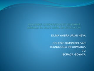 DILMA YANIRA URIAN NEVA
COLEGIO SIMON BOLIVAR
TECNOLOGIA-INFORMATICA
9-2
SORACA -BOYACA
 