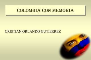 COLOMBIA CON MEMORIA
CRISTIAN ORLANDO GUTIERREZ
 