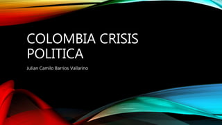 COLOMBIA CRISIS
POLITICA
Julian Camilo Barrios Vallarino
 