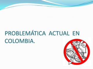 PROBLEMÁTICA  ACTUAL  EN COLOMBIA. 