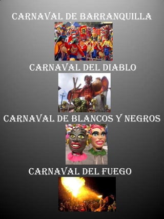 carnaval de barranquilla<br />carnaval deL DIABLO<br />carnaval de blancos y negros<br />carnaval deL FUEGO<br />