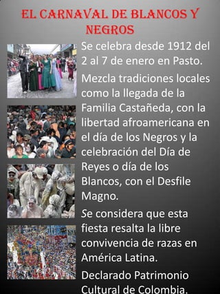 EL carnaval de blancos y negros<br />Se celebra desde 1912 del 2 al 7 de enero en Pasto. <br />Mezcla tradiciones locales ...
