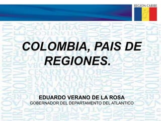 COLOMBIA, PAIS DE REGIONES. EDUARDO VERANO DE LA ROSA GOBERNADOR DEL DEPARTAMENTO DEL ATLANTICO 
