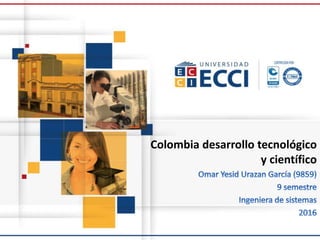 Colombia desarrollo tecnológico
y científico
 