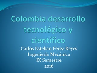 Carlos Esteban Perez Reyes
Ingeniería Mecánica
IX Semestre
2016
 