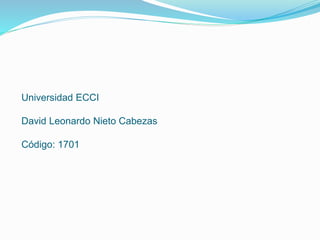 Universidad ECCI
David Leonardo Nieto Cabezas
Código: 1701
 