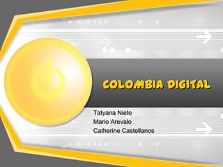 COLOMBIA DIGITAL

Tatyana Nieto
Mario Arevalo
Catherine Castellanos
 