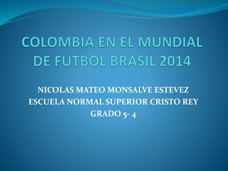NICOLAS MATEO MONSALVE ESTEVEZ
ESCUELA NORMAL SUPERIOR CRISTO REY
GRADO 5- 4
 