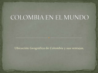 Ubicación Geográfica de Colombia y sus ventajas.
 
