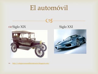 El automóvil
                                              
 Siglo XIX                                           Siglo XXI




   http://colegiocomunalbicentenario.blogspot.com/
 