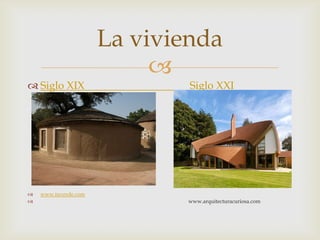 La vivienda
                           
 Siglo XIX                   Siglo XXI




   www.tuverde.com
                             www.arquitecturacuriosa.com
 