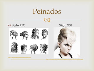 Peinados
                                             
 Siglo XIX                                                          Siglo XXI




http://tendenciasdelamoda.metroblog.com
                                             http://el-observatorio-politico.blogspot.com/2010_03_01_archive.html
 
