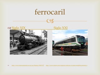 ferrocaril
                                           
 Siglo XIX                                                           Siglo XXI




   http://www.fotocommunity.es/pc/pc/display/18411217   http://www.dinero.com/negocios/articulo/el-metro-medellin-presento-o
 