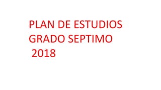 PLAN DE ESTUDIOS
GRADO SEPTIMO
2018
 