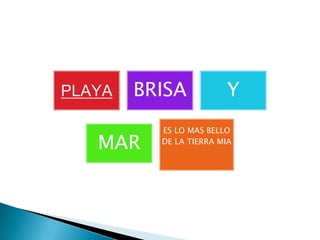 PLAYA BRISA Y
MAR
ES LO MAS BELLO
DE LA TIERRA MIA
 