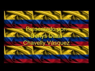 Presentado por:
   Denys Daza
Chavelly Vásquez
 