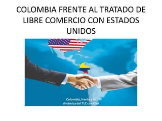 COLOMBIA FRENTE AL TRATADO DE
 LIBRE COMERCIO CON ESTADOS
           UNIDOS
 