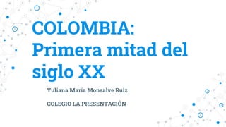 COLOMBIA:
Primera mitad del
siglo XX
Yuliana María Monsalve Ruiz
COLEGIO LA PRESENTACIÓN
 