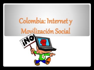 Colombia: Internet y 
Movilización Social 
 