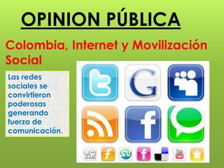 OPINION PÚBLICA 
Colombia, Internet y Movilización 
Social 
Las redes 
sociales se 
convirtieron 
poderosas 
generando 
fuerza de 
comunicación. 
 