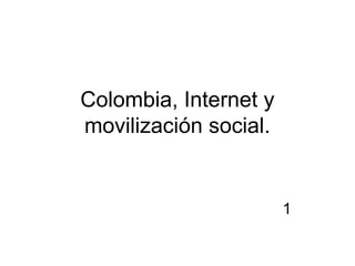 Colombia, Internet y 
movilización social. 
1 
 