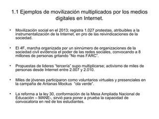 1.1 Ejemplos de movilización multiplicados por los medios 
digitales en Internet. 
• Movilización social en el 2013; regis...