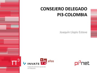CONSEJERO DELEGADO PI3-COLOMBIA Joaquín Llopis Esteve  