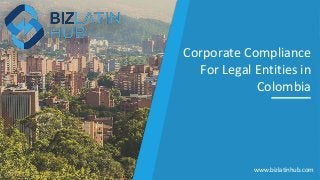 Corporate Compliance
For Legal Entities in
Colombia
www.bizlatinhub.com
 