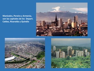 Manizales, Pereira y Armenia,
son las capitales de los Depart.
Caldas, Risaralda y Quindío
 