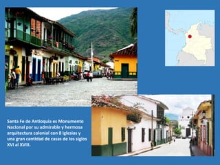 Santa Fe de Antioquia es Monumento
Nacional por su admirable y hermosa
arquitectura colonial con 8 Iglesias y
una gran cantidad de casas de los siglos
XVI al XVIII.
 
