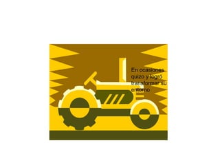 En ocasiones quizo y logró transformar su entorno 