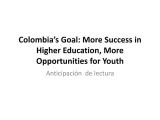 Colombia’s Goal: More Success in
Higher Education, More
Opportunities for Youth
Anticipación de lectura
 