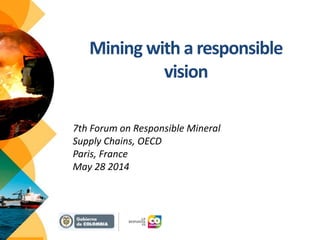 Mining with a responsible
vision
7th Forum on Responsible Mineral
Supply Chains, OECD
Paris, France
May 28 2014
 
