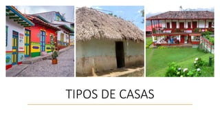 TIPOS DE CASAS
 