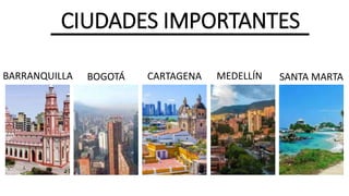 CIUDADES IMPORTANTES
BOGOTÁ MEDELLÍN
CARTAGENA
BARRANQUILLA SANTA MARTA
 