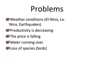 ProblemsWeather conditions (El-Nino, La-Nina, Earthquakes)Productivity is decreasingThe price is falling Water running overLoss of species (birds)