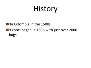 HistoryIn Colombia in the 1500s Export began in 1835 with just over 2000 bags