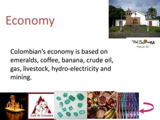 Economy
Colombian’s economy is based on
emeralds, coffee, banana, crude oil,
gas, livestock, hydro-electricity and
mining.
 