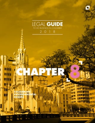 COLOMBIAN
ENVIRONMENTAL
REGIME
CHAPTER 8
LEGAL GUIDE
TO DO BUSINESS IN COLOMBIA
2 0 1 8
 