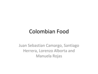 Colombian Food
Juan Sebastian Camargo, Santiago
Herrera, Lorenzo Alborta and
Manuela Rojas

 