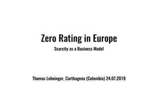 Zero Rating in Europe
Scarcity as a Business Model
Thomas Lohninger, Carthagena (Colombia) 24.07.2019
 
